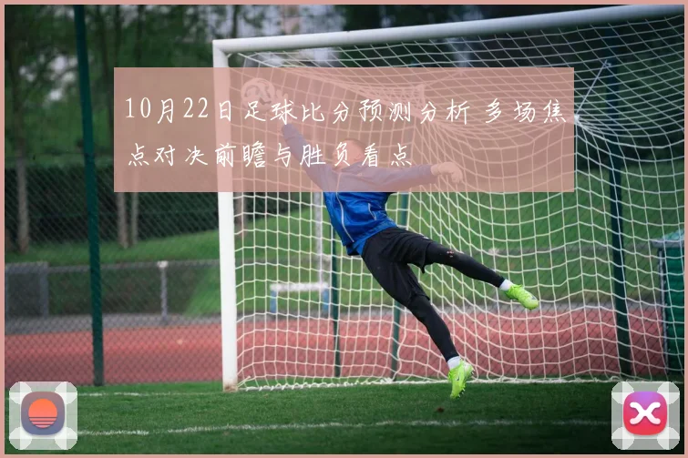 10月22日足球比分预测分析 多场焦点对决前瞻与胜负看点