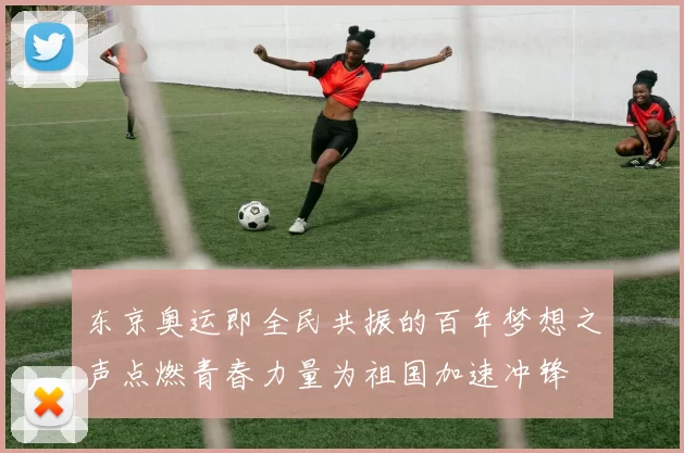 东京奥运即全民共振的百年梦想之声点燃青春力量为祖国加速冲锋