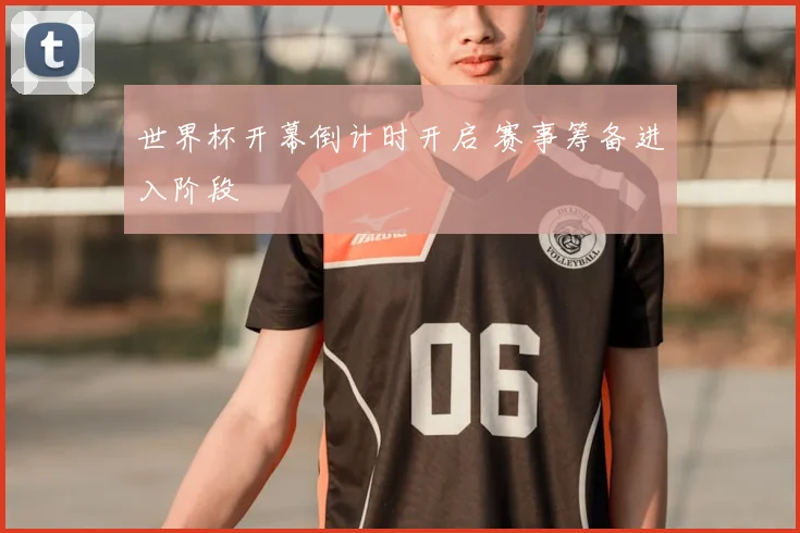 世界杯开幕倒计时开启 赛事筹备进入阶段