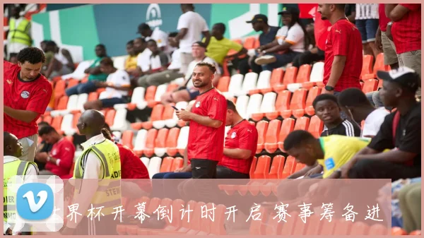 世界杯开幕倒计时开启 赛事筹备进入阶段