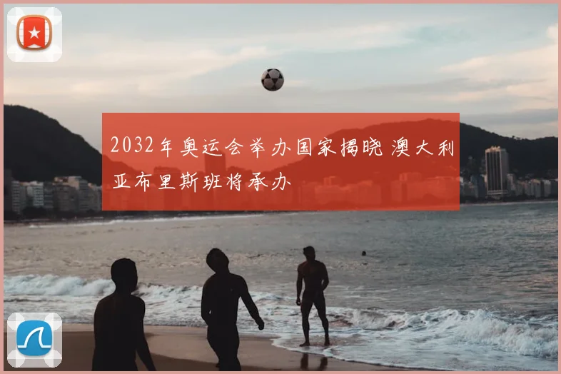 2032年奥运会举办国家揭晓 澳大利亚布里斯班将承办