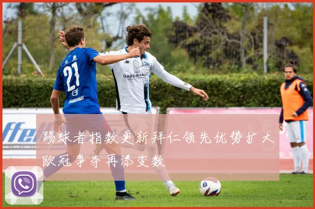 踢球者指数更新拜仁领先优势扩大欧冠争夺再添变数