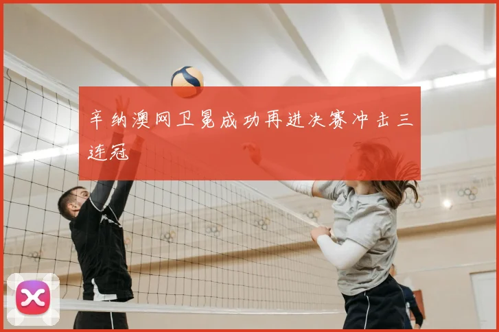 辛纳澳网卫冕成功再进决赛冲击三连冠