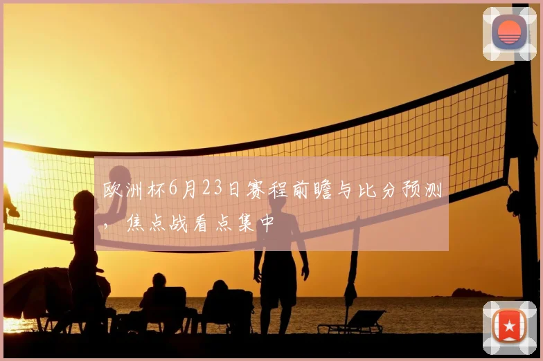 欧洲杯6月23日赛程前瞻与比分预测，焦点战看点集中