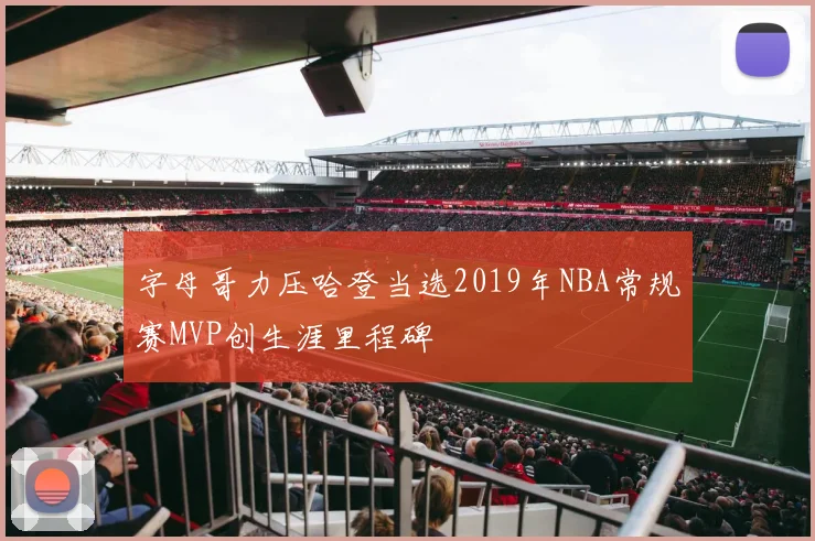 字母哥力压哈登当选2019年NBA常规赛MVP创生涯里程碑
