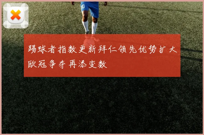 踢球者指数更新拜仁领先优势扩大欧冠争夺再添变数