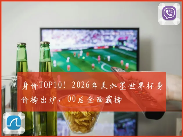 身价TOP10！2026年美加墨世界杯身价榜出炉，00后全面霸榜
