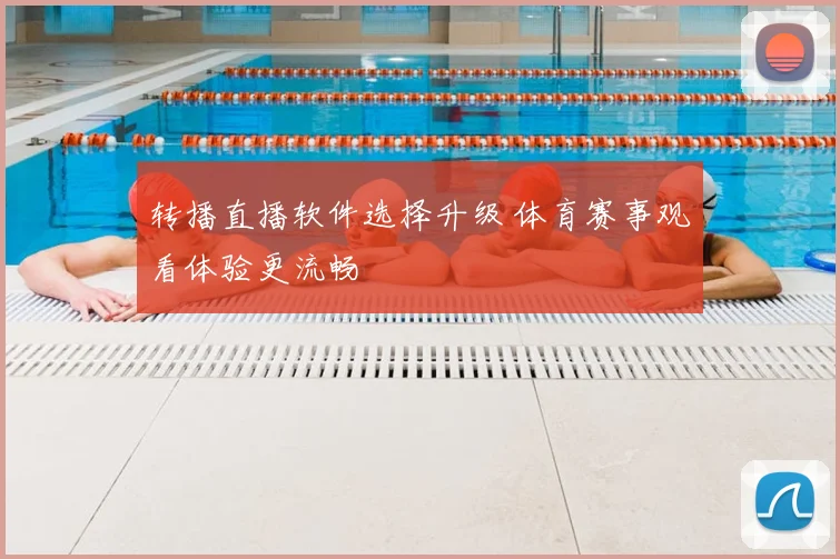 转播直播软件选择升级 体育赛事观看体验更流畅