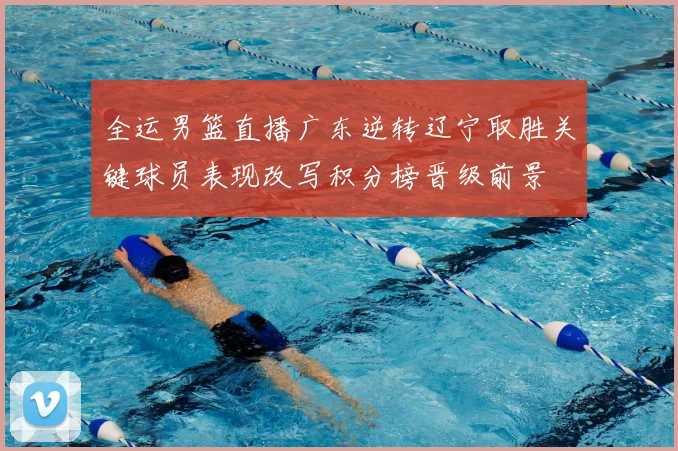 全运男篮直播广东逆转辽宁取胜关键球员表现改写积分榜晋级前景